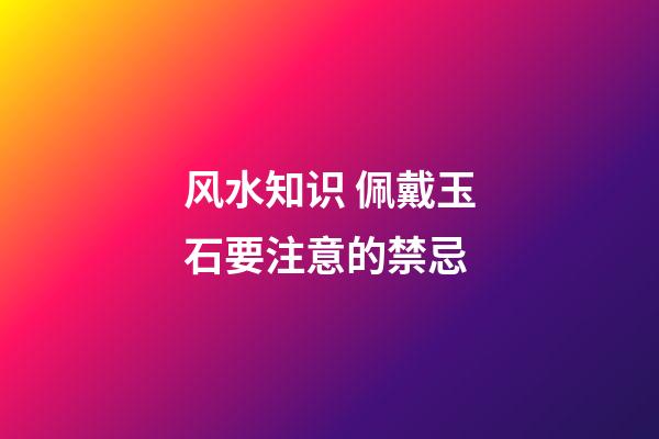 风水知识 佩戴玉石要注意的禁忌